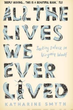 All the Lives We Ever Lived : Seeking Solace in Virginia Woolf