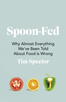 Spoon-Fed : Why almost everything weve been told about food is wrong