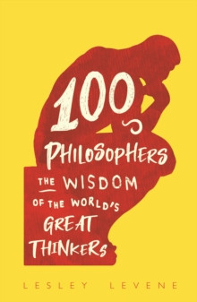 100 Philosophers : The Wisdom of the Worlds Great Thinkers