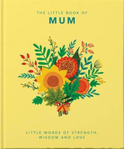 The Little Book of Mum : Little Words of Strength, Wisdom and Love