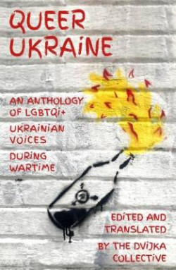 Queer Ukraine : An Anthology of LGBTQI+ Ukrainian Voices During Wartime