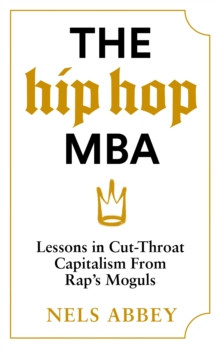 The Hip-Hop MBA : Lessons in Cut-Throat Capitalism from Rap?s Moguls