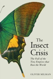 The Insect Crisis : The Fall of the Tiny Empires that Run the World