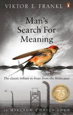 Man?s Search For Meaning : The classic tribute to hope from the Holocaust