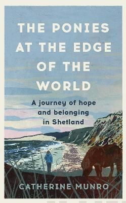 The Ponies At The Edge Of The World : A story of hope and belonging in Shetland