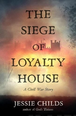 The Siege of Loyalty House : A new history of the English Civil War