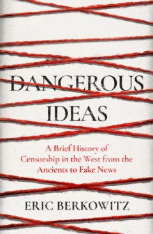 Dangerous Ideas : A Brief History of Censorship in the West, from the Ancients to Fake News