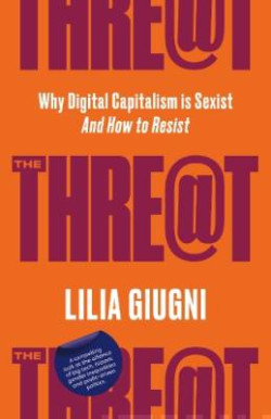The Threat : Why Digital Capitalism is Sexist - And How to Resist
