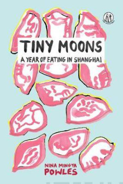 Tiny Moons : A Year of Eating in Shanghai