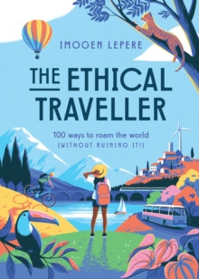 The Ethical Traveller : 100 ways to roam the world (without ruining it!)