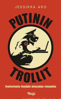 Putinin trollit - Tositarinoita Ven�j�n infosodan rintamilta