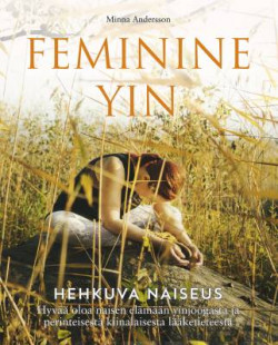 Feminine Yin - Hehkuva naiseus - Hyv oloa naisen elmn yinjoogasta ja perinteisest kiinalaisesta lketieteest
