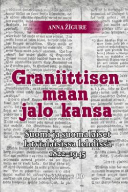 Graniittisen maan jalo kansa. Suomi ja suomalaiset latvialaisissa lehdiss 1822-1945